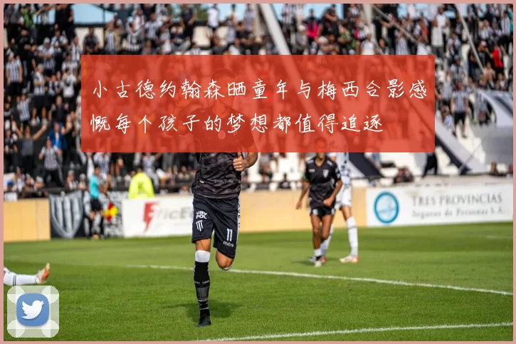 小古德约翰森晒童年与梅西合影感慨每个孩子的梦想都值得追逐