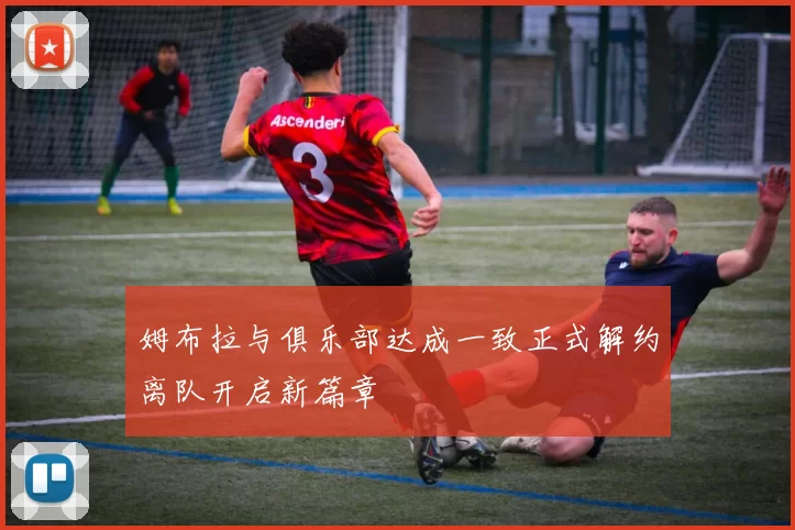 姆布拉与俱乐部达成一致正式解约离队开启新篇章