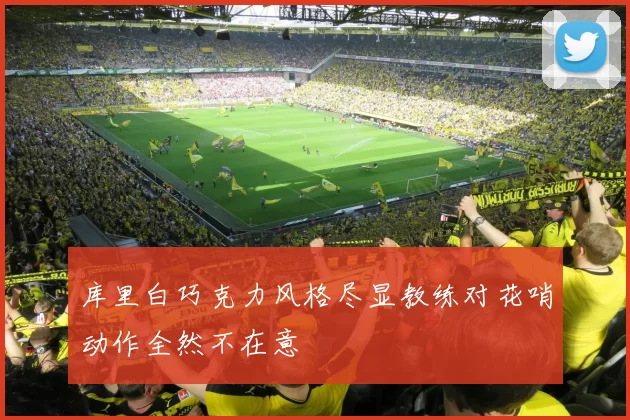 库里白巧克力风格尽显教练对花哨动作全然不在意